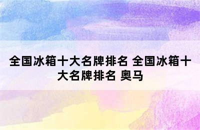 全国冰箱十大名牌排名 全国冰箱十大名牌排名 奥马